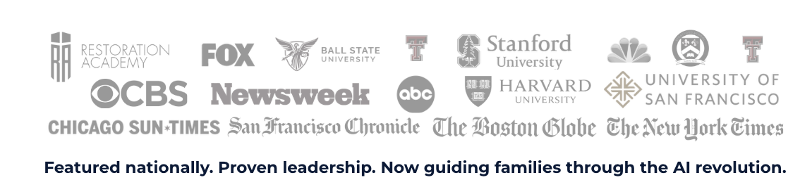Featured nationally. Proven leadership. Now guiding families through the AI revolution. Restoration Academy, FOX, Ball State University, Texas Tech, Stanford University, NBC, Harvard University, University of San Francisco, CBS, Newsweek, ABC, Chicago Sun-Times, San Francisco Chronicle, The Boston Globe, The New York Times.